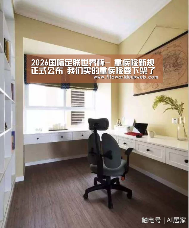 2026国际足联世界杯-
重疾险新规正式公布 我们买的重疾险要下架了(图3) 世界杯