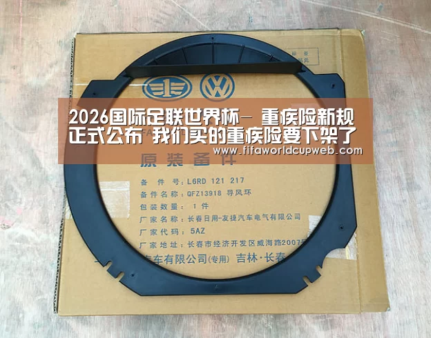 2026国际足联世界杯-
重疾险新规正式公布 我们买的重疾险要下架了(图2) 2026世界杯