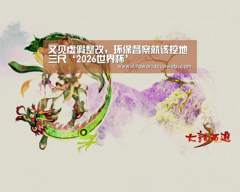 又见虚假整改,环保督察就该挖地三尺‘2026世界杯’(图1) 2026国际足联世界杯