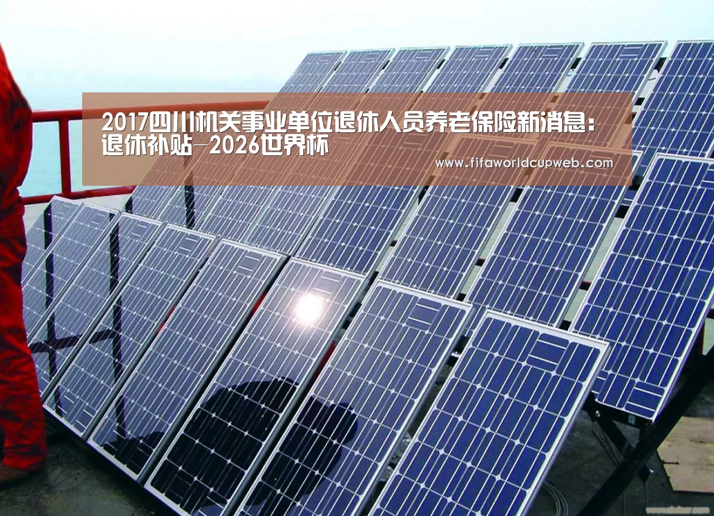 2017四川机关事业单位退休人员养老保险新消息:退休补贴-2026世界杯(图1) 世界杯