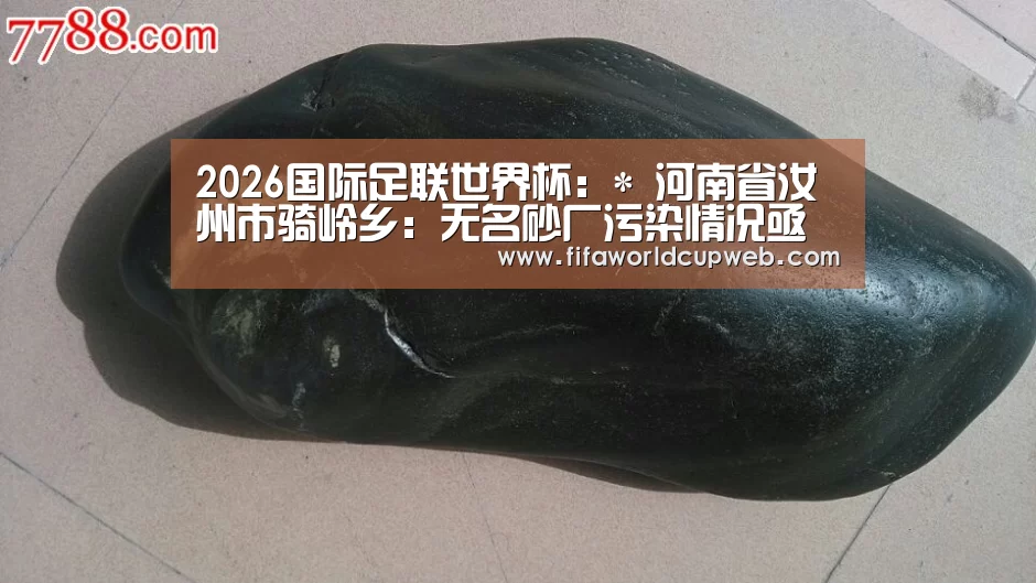 2026国际足联世界杯:*
河南省汝州市骑岭乡:无名砂厂污染情况亟待羁系(图1) 2026国际足联世界杯
