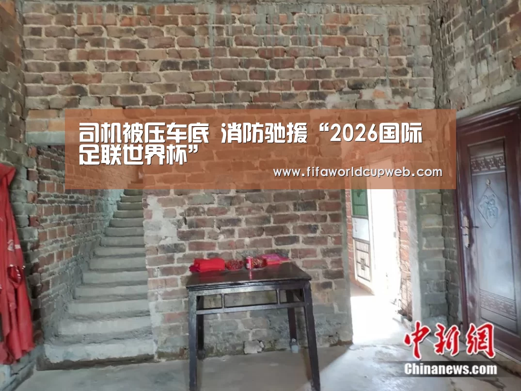 司机被压车底 消防驰援“2026国际足联世界杯”(图1) FIFA Worldcup