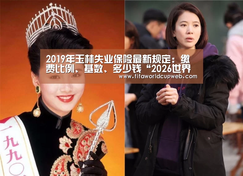 2019年玉林失业保险最新规定:缴费比例、基数、多少钱“2026世界杯”(图2) FIFA Worldcup
