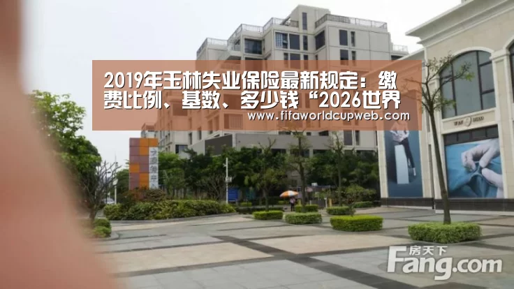 2019年玉林失业保险最新规定:缴费比例、基数、多少钱“2026世界杯”(图3) 2026世界杯