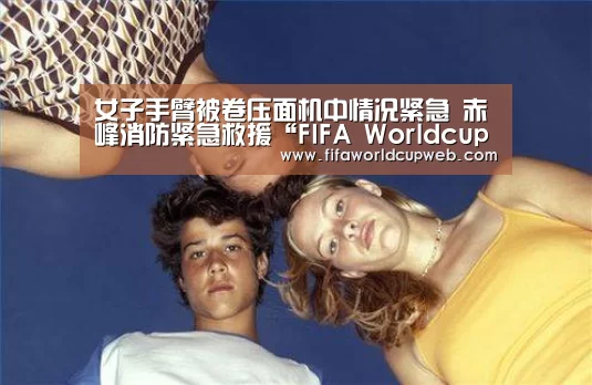 女子手臂被卷压面机中情况紧急 赤峰消防紧急救援“FIFA Worldcup”(图1) 2026国际足联世界杯